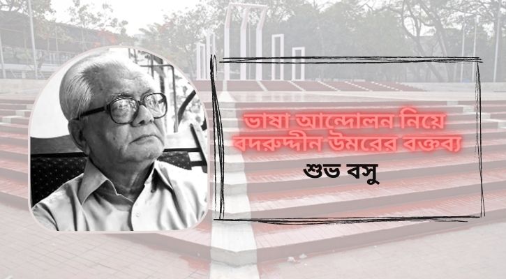 ভাষা আন্দোলন নিয়ে বদরুদ্দীন উমরের বক্তব্য